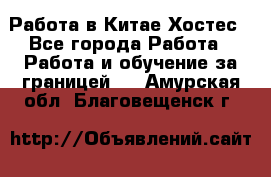 Работа в Китае Хостес - Все города Работа » Работа и обучение за границей   . Амурская обл.,Благовещенск г.